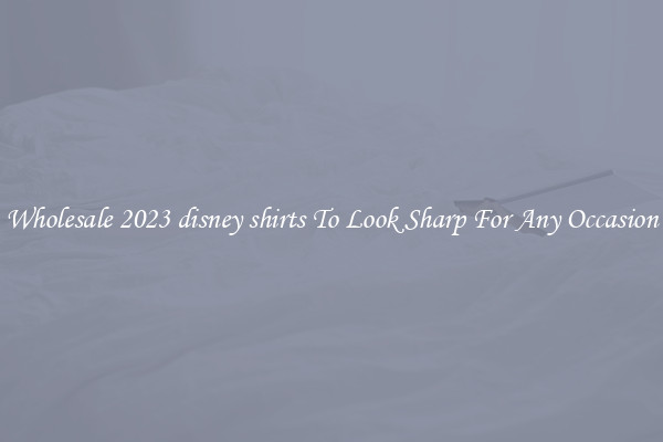 Wholesale 2023 disney shirts To Look Sharp For Any Occasion