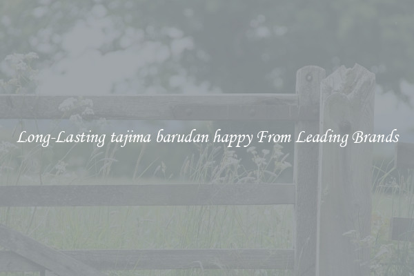 Long-Lasting tajima barudan happy From Leading Brands