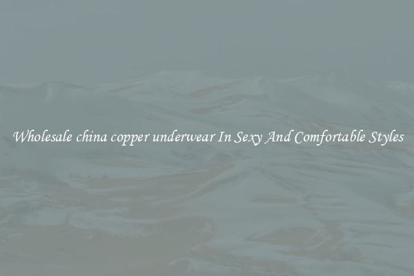 Wholesale china copper underwear In Sexy And Comfortable Styles