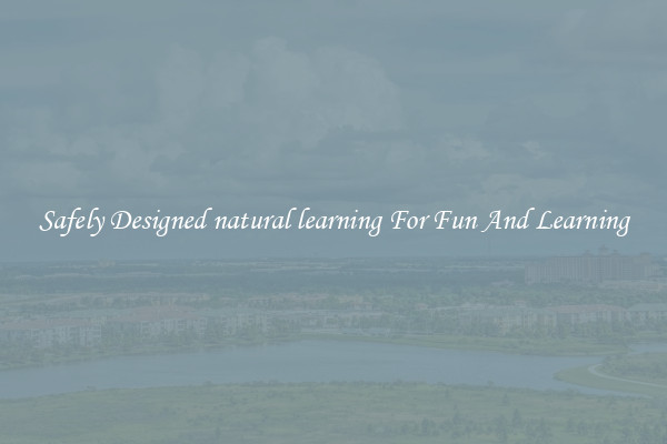 Safely Designed natural learning For Fun And Learning