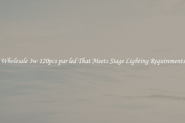Wholesale 3w 120pcs par led That Meets Stage Lighting Requirements