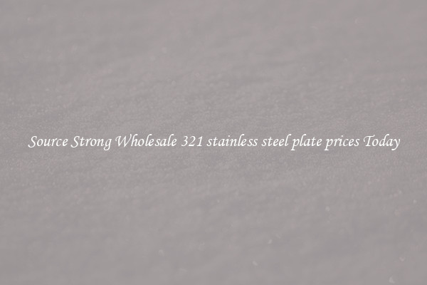 Source Strong Wholesale 321 stainless steel plate prices Today