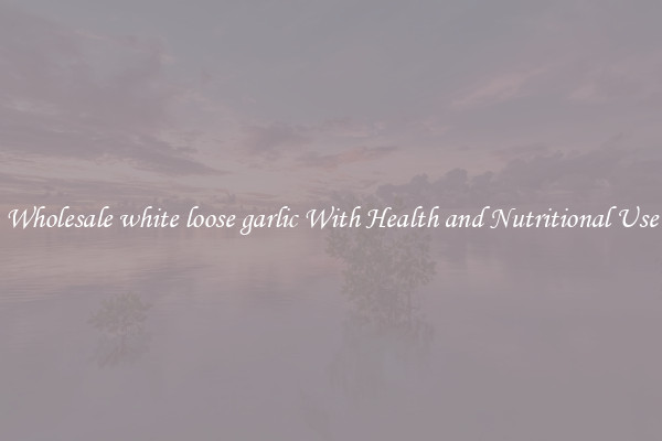 Wholesale white loose garlic With Health and Nutritional Use