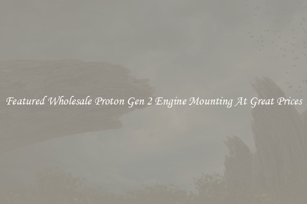 Featured Wholesale Proton Gen 2 Engine Mounting At Great Prices