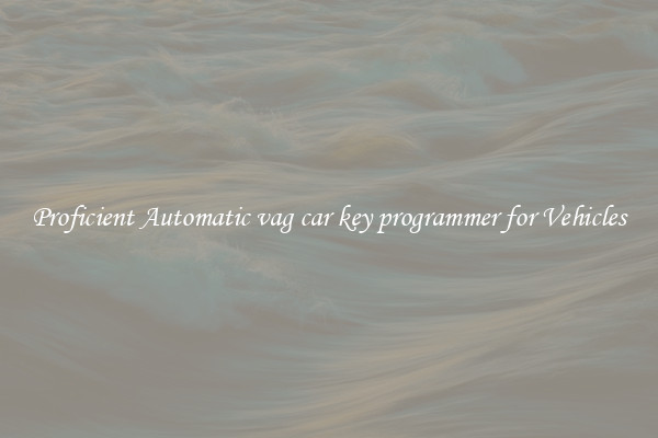Proficient Automatic vag car key programmer for Vehicles