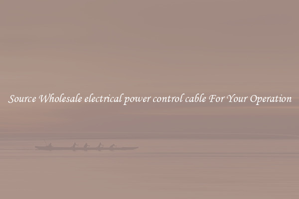 Source Wholesale electrical power control cable For Your Operation