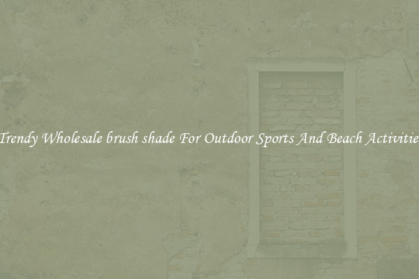 Trendy Wholesale brush shade For Outdoor Sports And Beach Activities