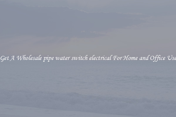 Get A Wholesale pipe water switch electrical For Home and Office Use