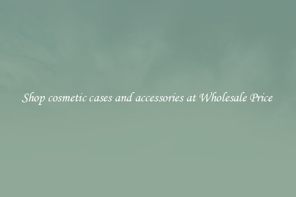 Shop cosmetic cases and accessories at Wholesale Price 