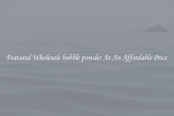 Featured Wholesale bubble powder At An Affordable Price 