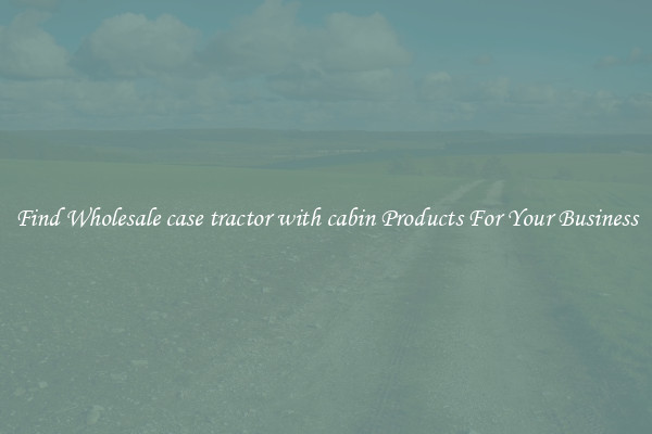 Find Wholesale case tractor with cabin Products For Your Business