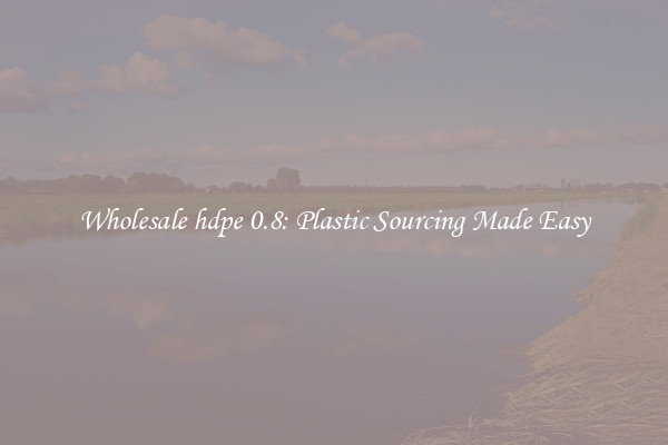 Wholesale hdpe 0.8: Plastic Sourcing Made Easy