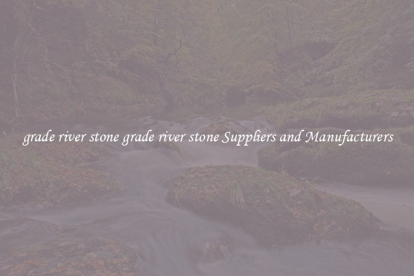 grade river stone grade river stone Suppliers and Manufacturers