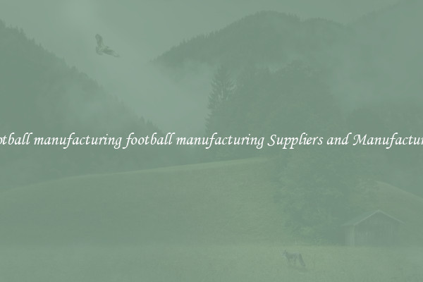 football manufacturing football manufacturing Suppliers and Manufacturers